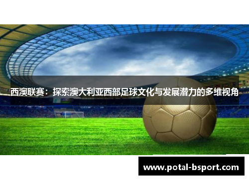 西澳联赛：探索澳大利亚西部足球文化与发展潜力的多维视角